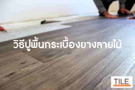 วิธีการปูกระเบื้องยาง และข้อควรรู้ก่อนปูกระเบื้องไวนิล อัพเดต 2023